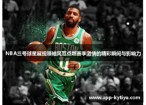 NBA三号球星展现领袖风范点燃赛季激情的精彩瞬间与影响力